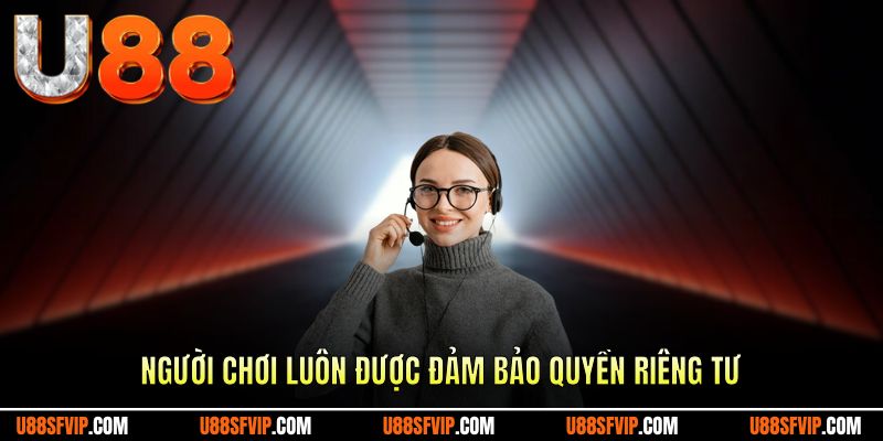 Người chơi luôn được cam kết vấn đề quyền riêng tư